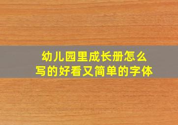 幼儿园里成长册怎么写的好看又简单的字体