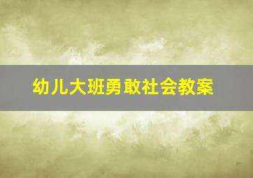 幼儿大班勇敢社会教案