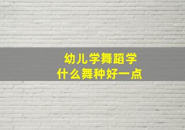 幼儿学舞蹈学什么舞种好一点