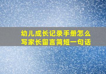 幼儿成长记录手册怎么写家长留言简短一句话