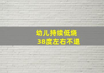 幼儿持续低烧38度左右不退