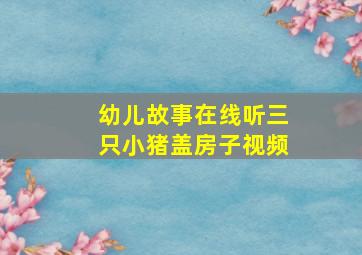 幼儿故事在线听三只小猪盖房子视频