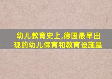 幼儿教育史上,德国最早出现的幼儿保育和教育设施是