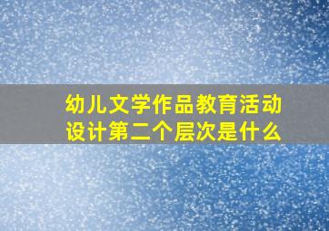 幼儿文学作品教育活动设计第二个层次是什么