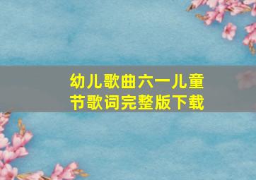 幼儿歌曲六一儿童节歌词完整版下载