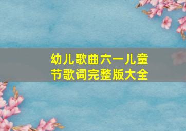 幼儿歌曲六一儿童节歌词完整版大全