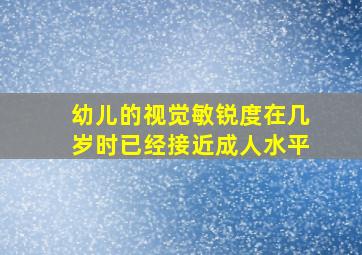 幼儿的视觉敏锐度在几岁时已经接近成人水平