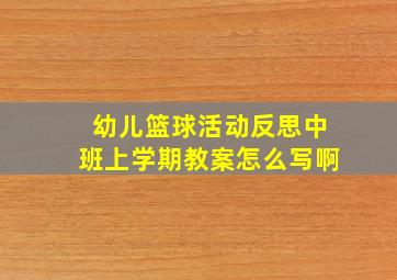 幼儿篮球活动反思中班上学期教案怎么写啊