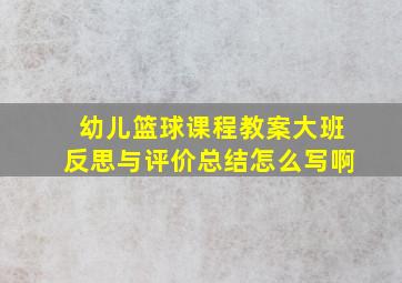 幼儿篮球课程教案大班反思与评价总结怎么写啊