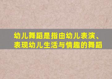 幼儿舞蹈是指由幼儿表演、表现幼儿生活与情趣的舞蹈