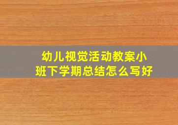 幼儿视觉活动教案小班下学期总结怎么写好