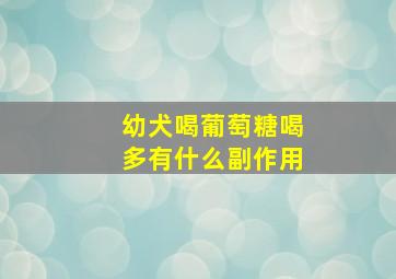 幼犬喝葡萄糖喝多有什么副作用