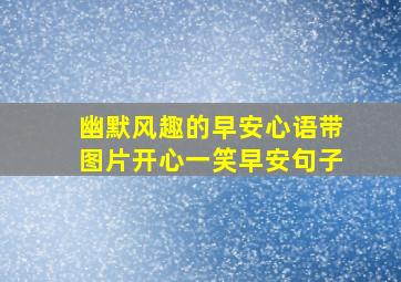 幽默风趣的早安心语带图片开心一笑早安句子