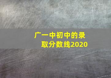 广一中初中的录取分数线2020