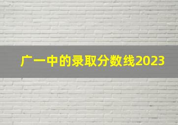 广一中的录取分数线2023