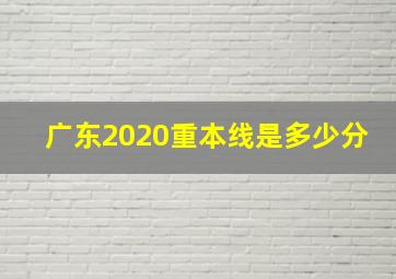 广东2020重本线是多少分