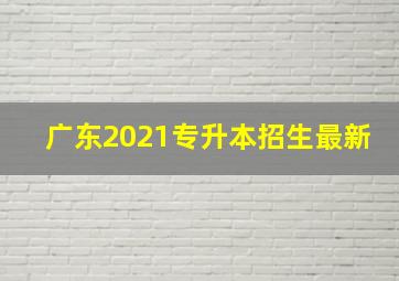 广东2021专升本招生最新