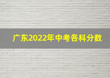 广东2022年中考各科分数