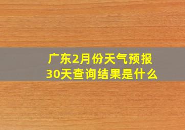 广东2月份天气预报30天查询结果是什么