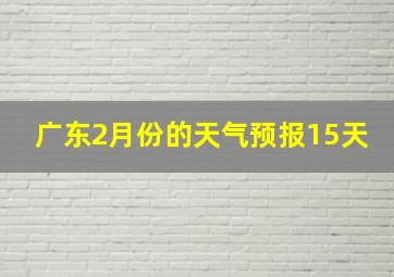 广东2月份的天气预报15天