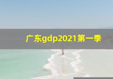 广东gdp2021第一季