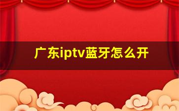 广东iptv蓝牙怎么开