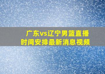 广东vs辽宁男篮直播时间安排最新消息视频