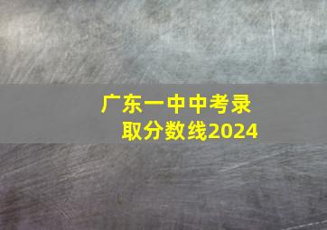 广东一中中考录取分数线2024