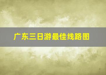 广东三日游最佳线路图