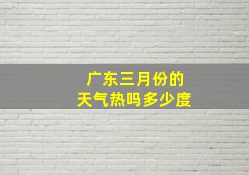 广东三月份的天气热吗多少度