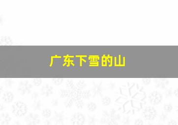 广东下雪的山