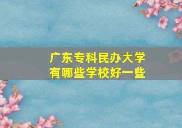 广东专科民办大学有哪些学校好一些