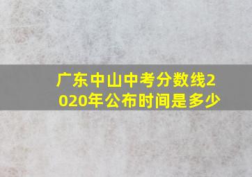 广东中山中考分数线2020年公布时间是多少