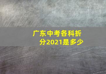 广东中考各科折分2021是多少