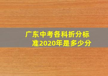 广东中考各科折分标准2020年是多少分