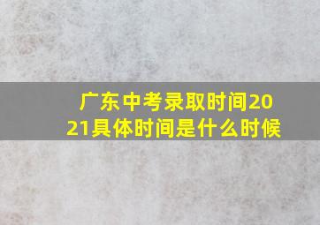 广东中考录取时间2021具体时间是什么时候