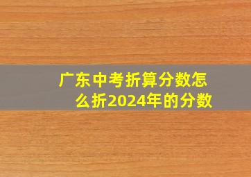 广东中考折算分数怎么折2024年的分数