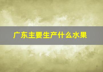 广东主要生产什么水果