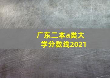 广东二本a类大学分数线2021