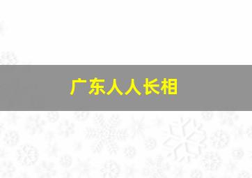 广东人人长相