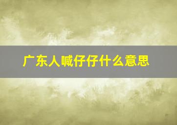 广东人喊仔仔什么意思