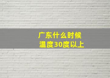 广东什么时候温度30度以上