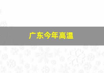 广东今年高温