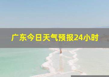 广东今日天气预报24小时