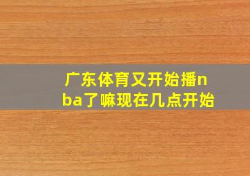 广东体育又开始播nba了嘛现在几点开始