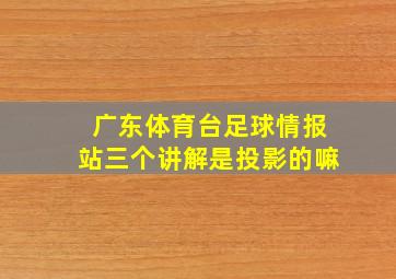 广东体育台足球情报站三个讲解是投影的嘛