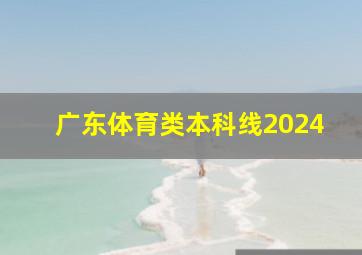 广东体育类本科线2024