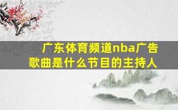 广东体育频道nba广告歌曲是什么节目的主持人