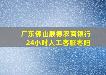 广东佛山顺德农商银行24小时人工客服枣阳