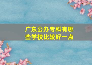 广东公办专科有哪些学校比较好一点